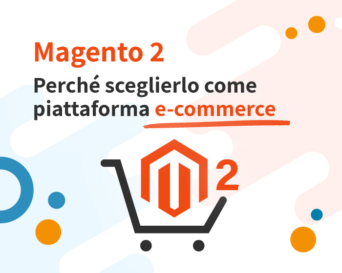 Magento 2: perché sceglierlo come piattaforma e-commerce